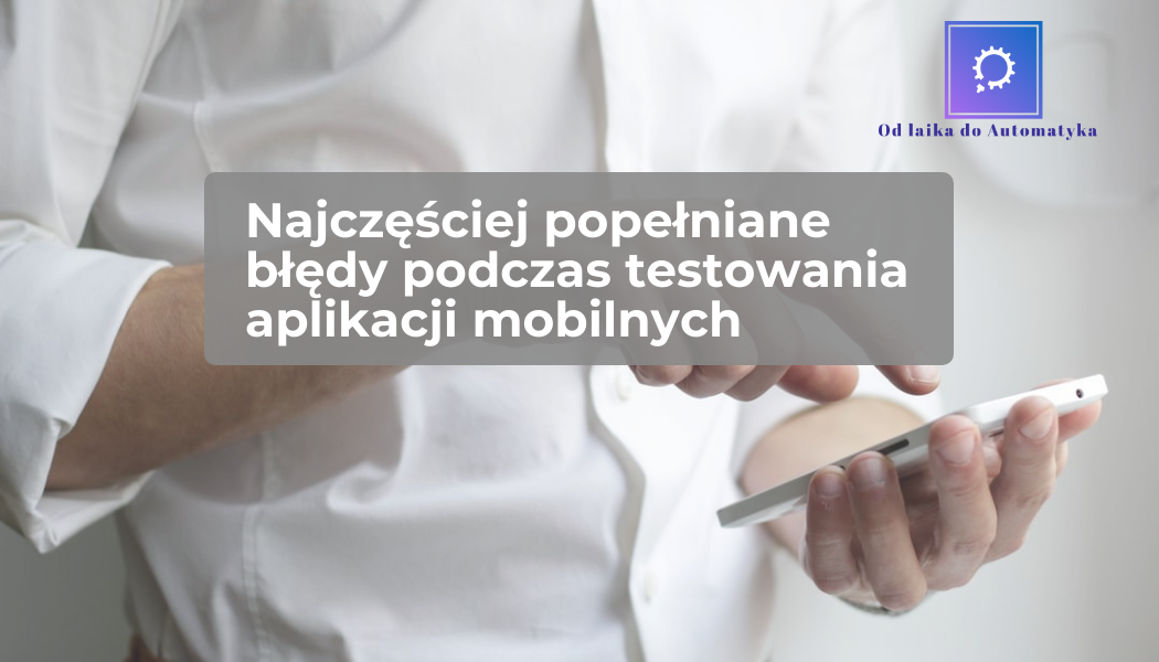 Najczęściej popełniane błędy podczas testowania aplikacji mobilnych