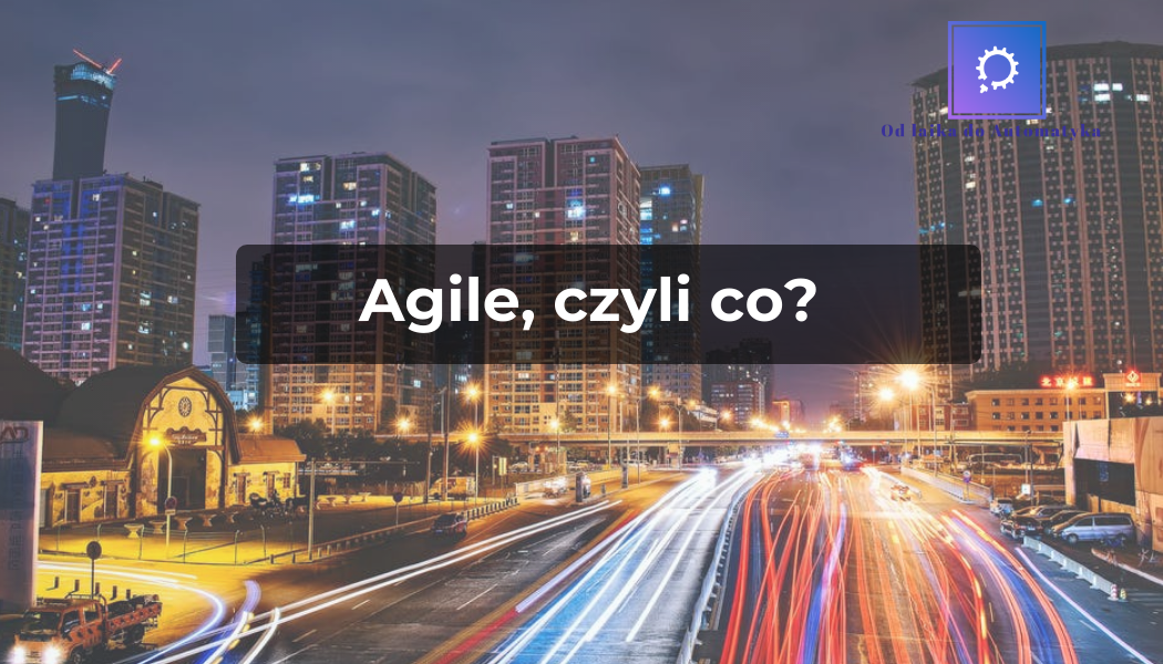 Agile i SCRUM, czyli co?